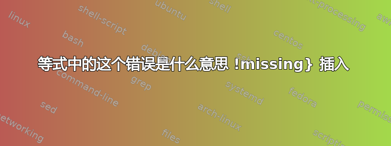 等式中的这个错误是什么意思 !missing} 插入