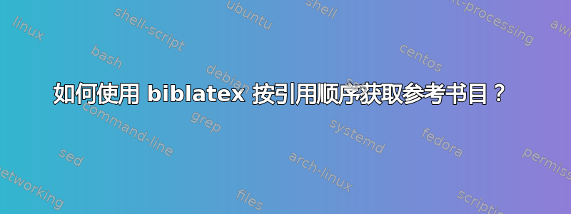 如何使用 biblatex 按引用顺序获取参考书目？