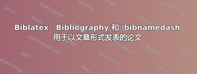 Biblatex、Bibliography 和 \bibnamedash 用于以文章形式发表的论文