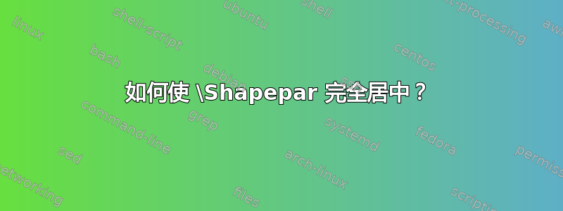 如何使 \Shapepar 完全居中？