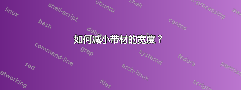 如何减小带材的宽度？