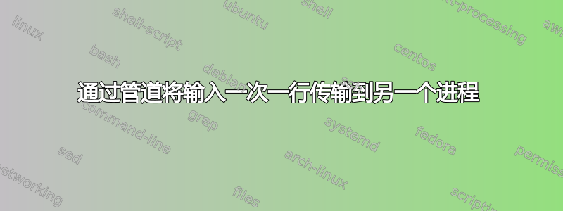 通过管道将输入一次一行传输到另一个进程