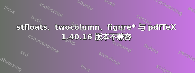 stfloats、twocolumn、figure* 与 pdfTeX 1.40.16 版本不兼容