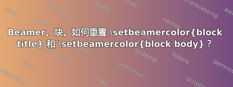 Beamer。块。如何重置 \setbeamercolor{block title} 和 \setbeamercolor{block body}？