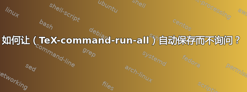 如何让（TeX-command-run-all）自动保存而不询问？