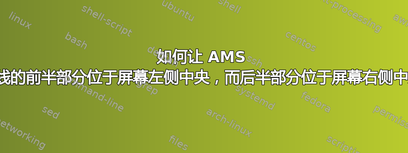 如何让 AMS 方程线的前半部分位于屏幕左侧中央，而后半部分位于屏幕右侧中央？