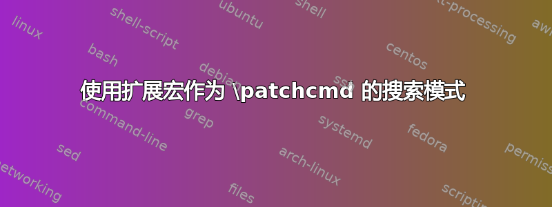 使用扩展宏作为 \patchcmd 的搜索模式