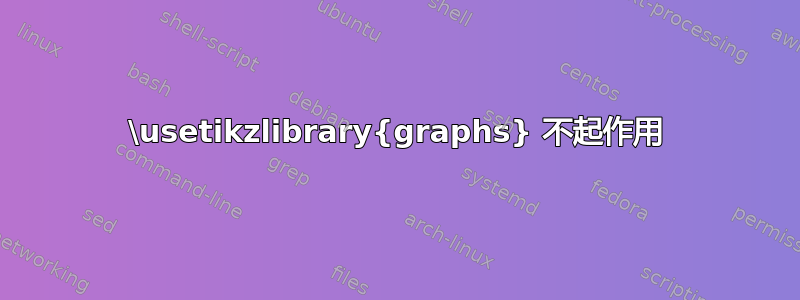 \usetikzlibrary{graphs} 不起作用