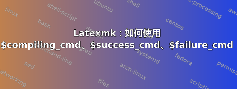 Latexmk：如何使用 $compiling_cmd、$success_cmd、$failure_cmd