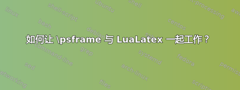 如何让 \psframe 与 LuaLatex 一起工作？