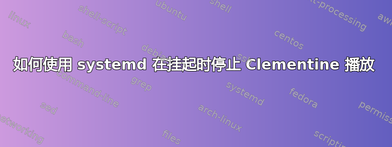 如何使用 systemd 在挂起时停止 Clementine 播放