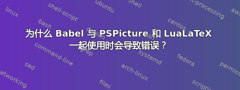 为什么 Babel 与 PSPicture 和 LuaLaTeX 一起使用时会导致错误？