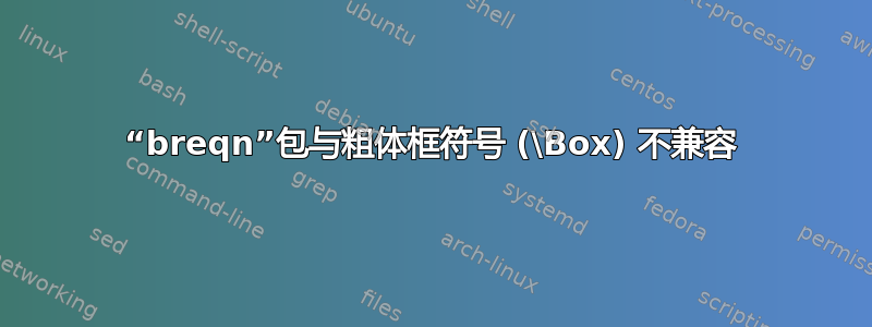 “breqn”包与粗体框符号 (\Box) 不兼容