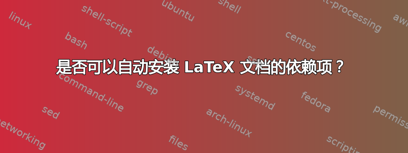 是否可以自动安装 LaTeX 文档的依赖项？