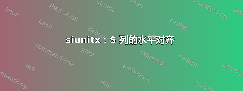 siunitx：S 列的水平对齐