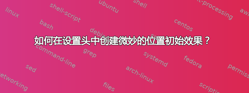 如何在设置头中创建微妙的位置初始效果？