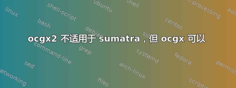 ocgx2 不适用于 sumatra，但 ocgx 可以