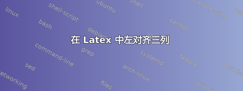 在 Latex 中左对齐三列