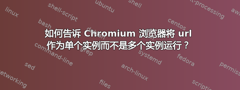 如何告诉 Chromium 浏览器将 url 作为单个实例而不是多个实例运行？