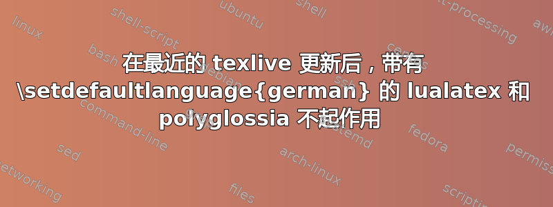 在最近的 texlive 更新后，带有 \setdefaultlanguage{german} 的 lualatex 和 polyglossia 不起作用 