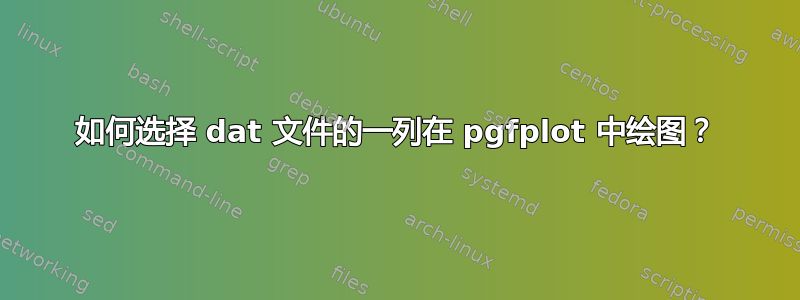 如何选择 dat 文件的一列在 pgfplot 中绘图？