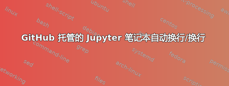 GitHub 托管的 Jupyter 笔记本自动换行/换行