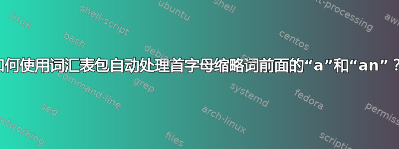 如何使用词汇表包自动处理首字母缩略词前面的“a”和“an”？