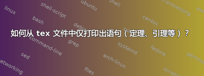 如何从 tex 文件中仅打印出语句（定理、引理等）？