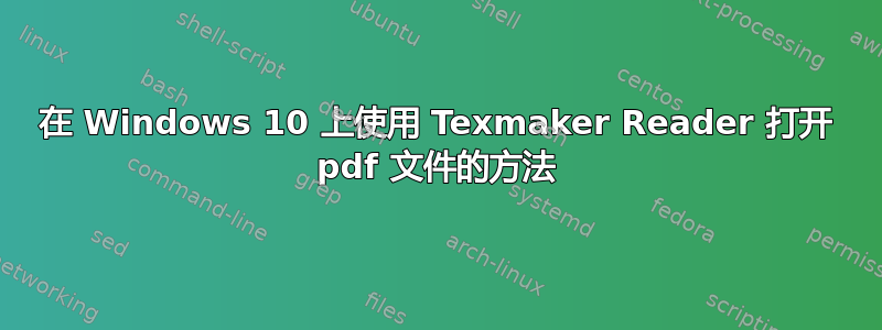 在 Windows 10 上使用 Texmaker Reader 打开 pdf 文件的方法