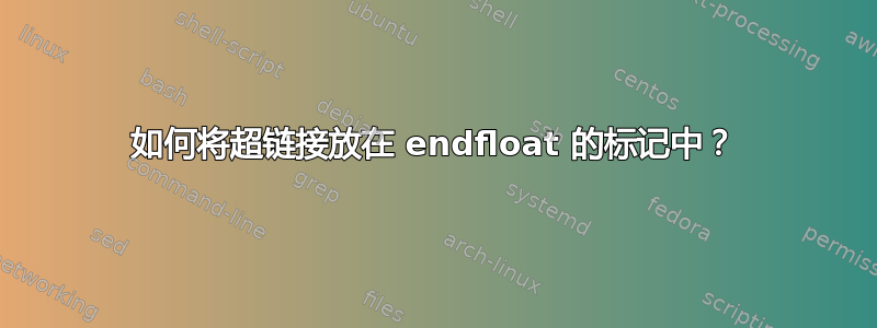 如何将超链接放在 endfloat 的标记中？