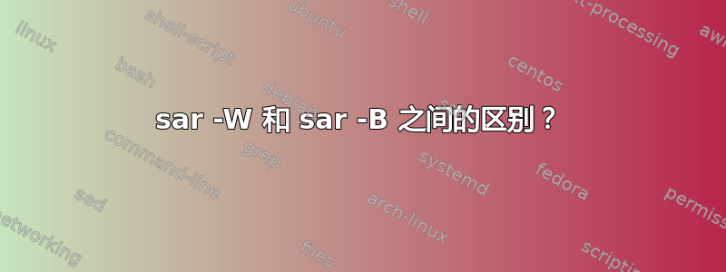 sar -W 和 sar -B 之间的区别？