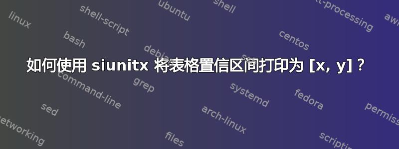 如何使用 siunitx 将表格置信区间打印为 [x, y]？