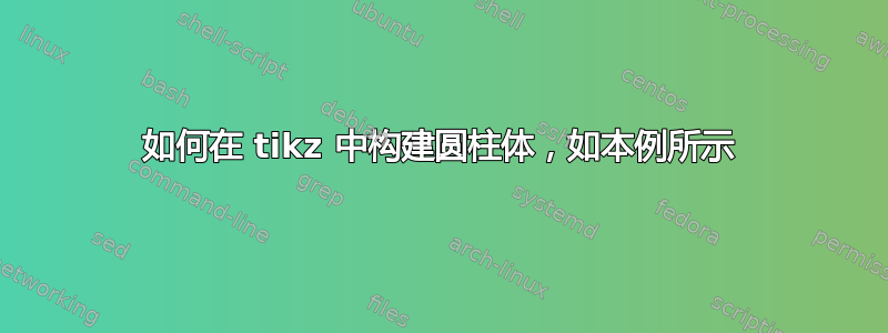 如何在 tikz 中构建圆柱体，如本例所示