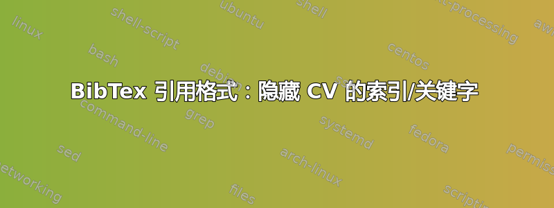 BibTex 引用格式：隐藏 CV 的索引/关键字