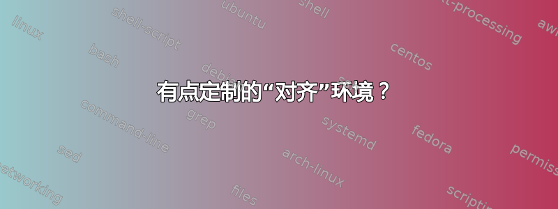 有点定制的“对齐”环境？