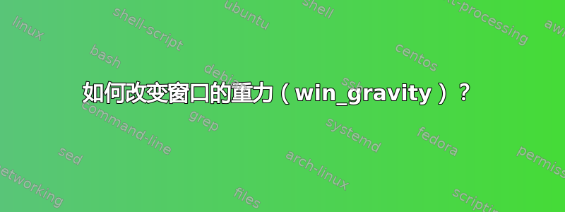 如何改变窗口的重力（win_gravity）？