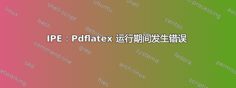 IPE：Pdflatex 运行期间发生错误