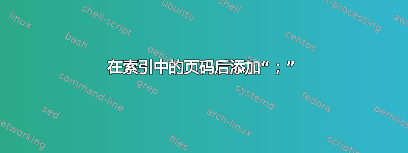 在索引中的页码后添加“；”