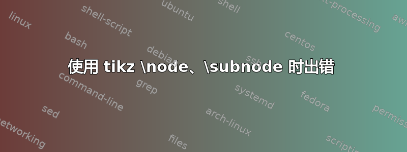 使用 tikz \node、\subnode 时出错