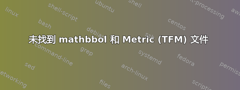 未找到 mathbbol 和 Metric (TFM) 文件