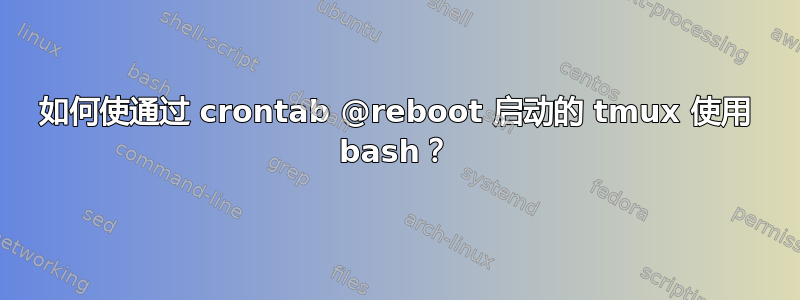 如何使通过 crontab @reboot 启动的 tmux 使用 bash？