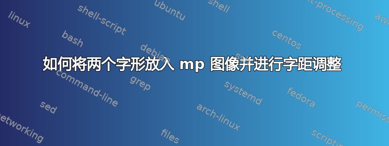 如何将两个字形放入 mp 图像并进行字距调整