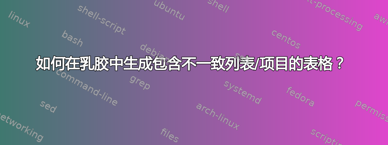 如何在乳胶中生成包含不一致列表/项目的表格？