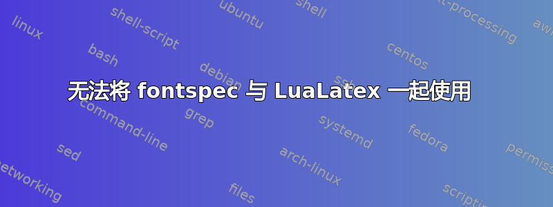 无法将 fontspec 与 LuaLatex 一起使用 