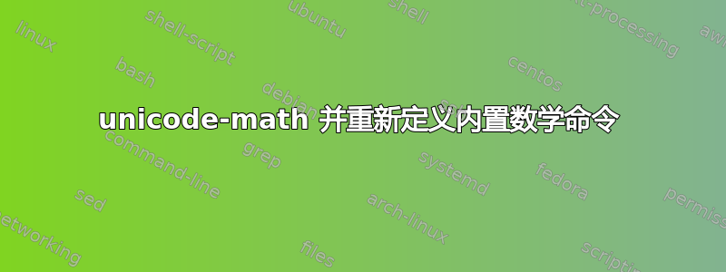 unicode-math 并重新定义内置数学命令