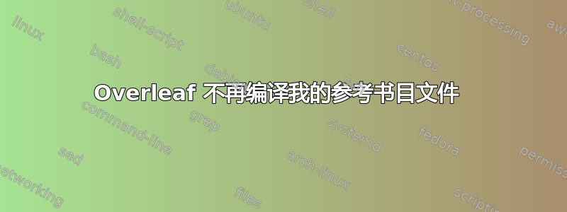 Overleaf 不再编译我的参考书目文件 