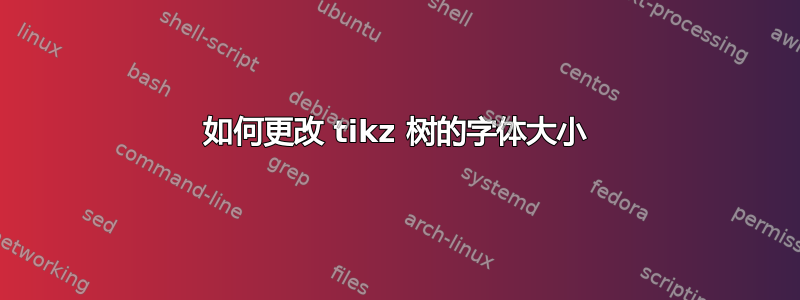 如何更改 tikz 树的字体大小