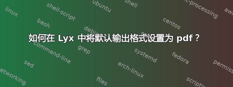 如何在 Lyx 中将默认输出格式设置为 pdf？