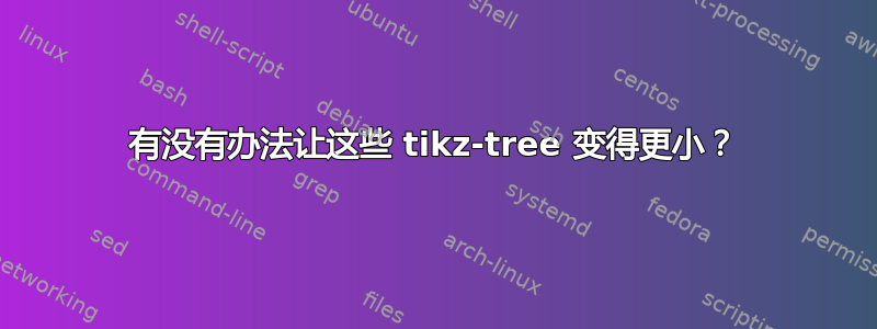 有没有办法让这些 tikz-tree 变得更小？