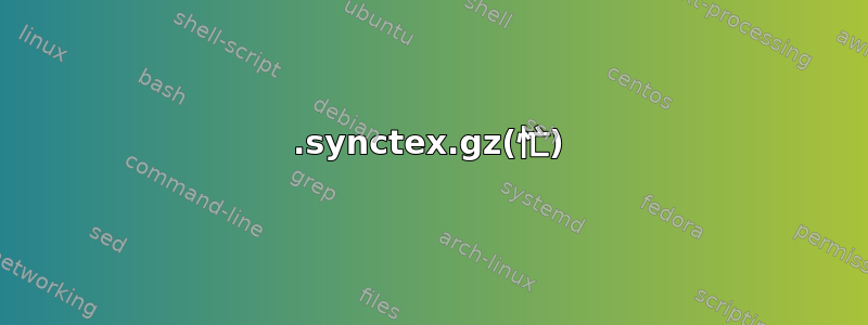 .synctex.gz(忙)